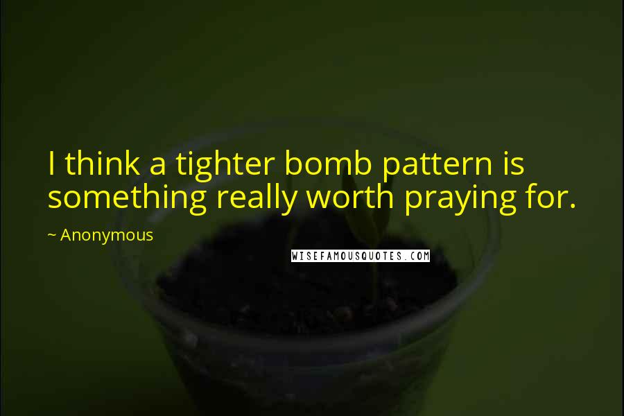 Anonymous Quotes: I think a tighter bomb pattern is something really worth praying for.