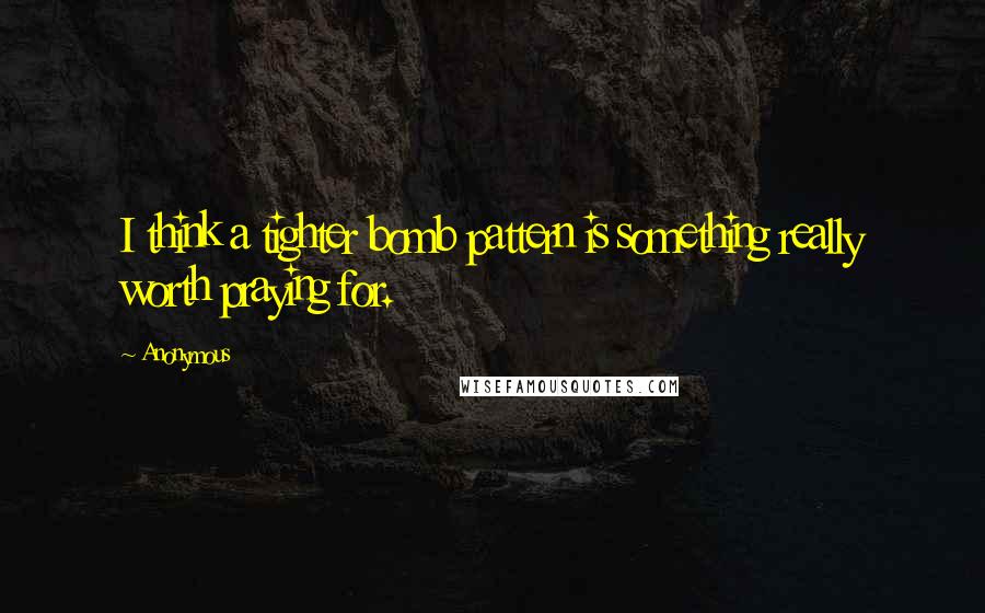 Anonymous Quotes: I think a tighter bomb pattern is something really worth praying for.