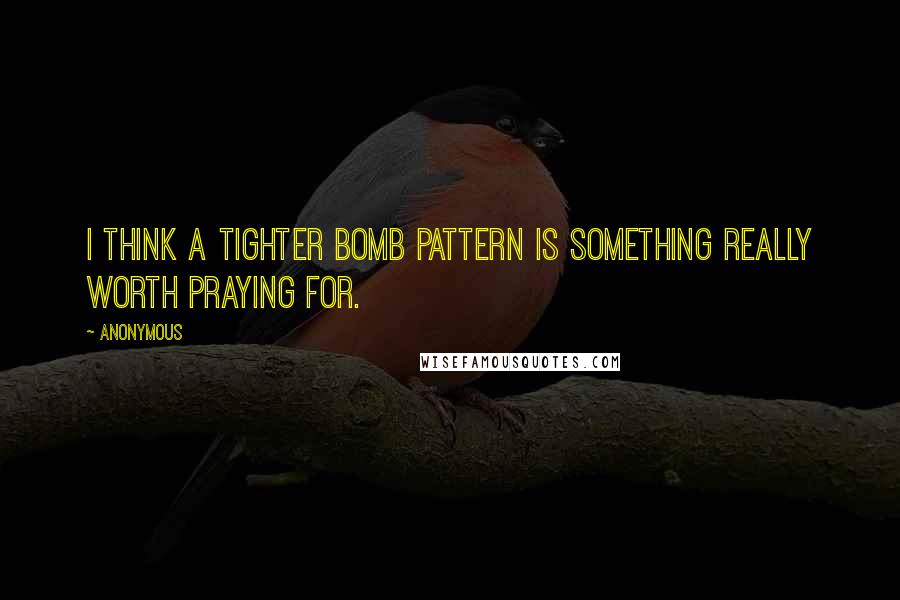 Anonymous Quotes: I think a tighter bomb pattern is something really worth praying for.