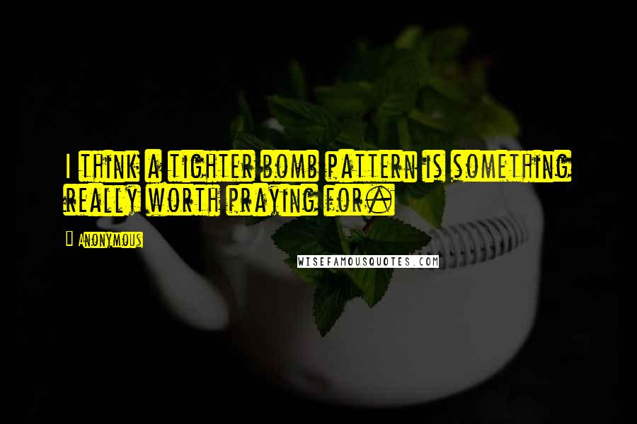 Anonymous Quotes: I think a tighter bomb pattern is something really worth praying for.