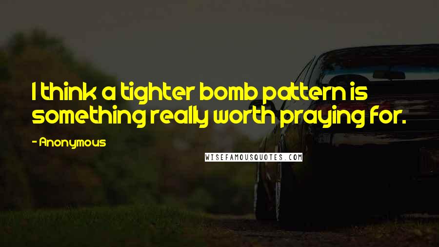 Anonymous Quotes: I think a tighter bomb pattern is something really worth praying for.