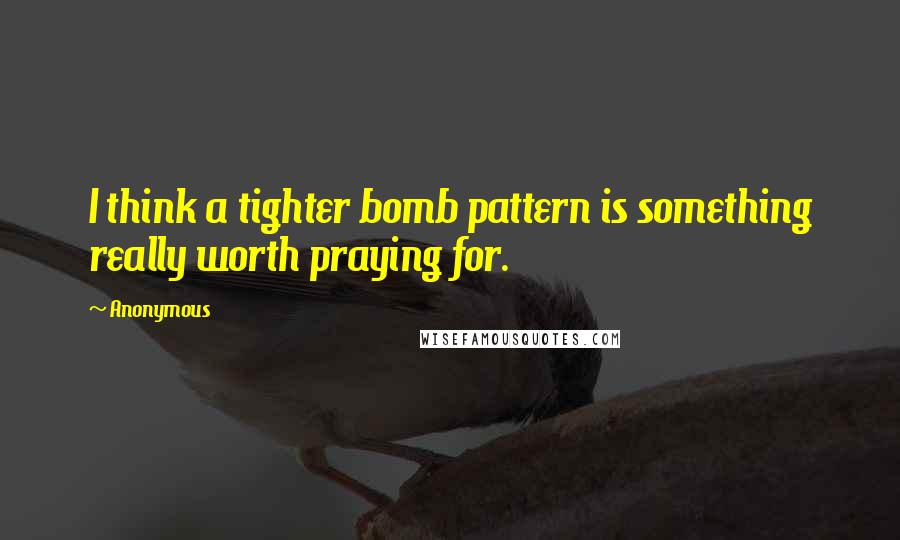 Anonymous Quotes: I think a tighter bomb pattern is something really worth praying for.