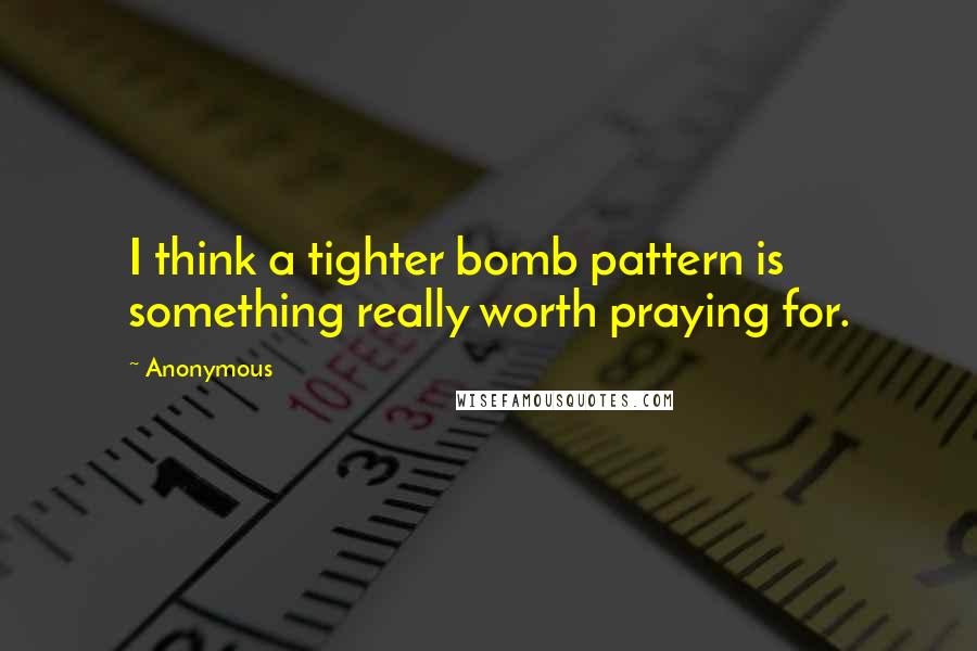 Anonymous Quotes: I think a tighter bomb pattern is something really worth praying for.