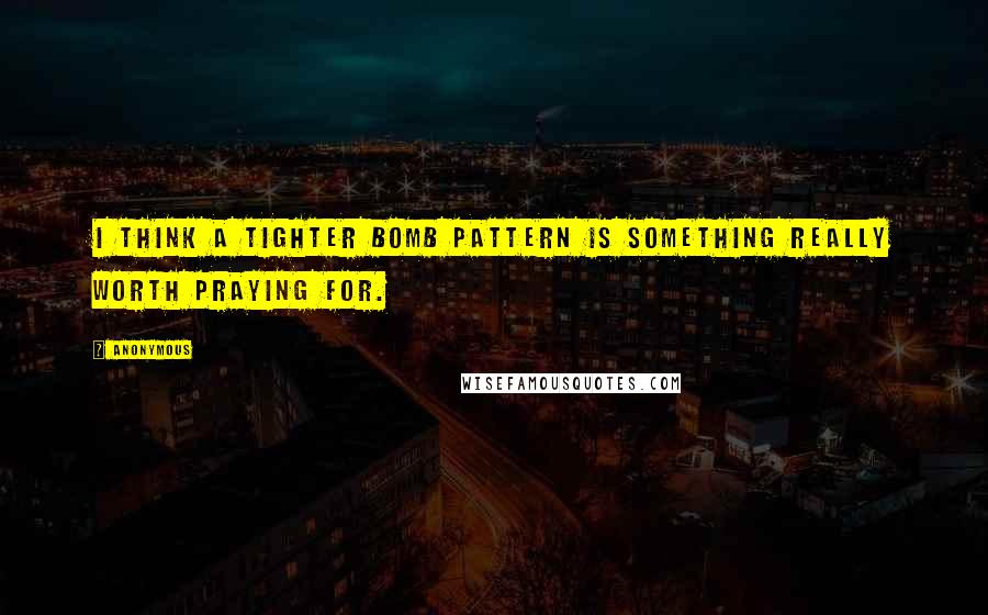 Anonymous Quotes: I think a tighter bomb pattern is something really worth praying for.