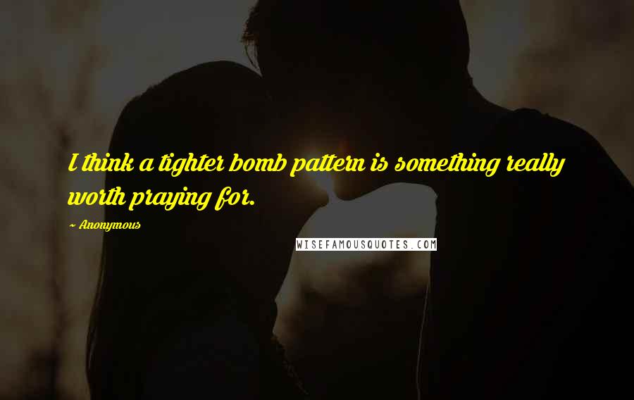 Anonymous Quotes: I think a tighter bomb pattern is something really worth praying for.