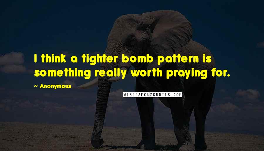 Anonymous Quotes: I think a tighter bomb pattern is something really worth praying for.