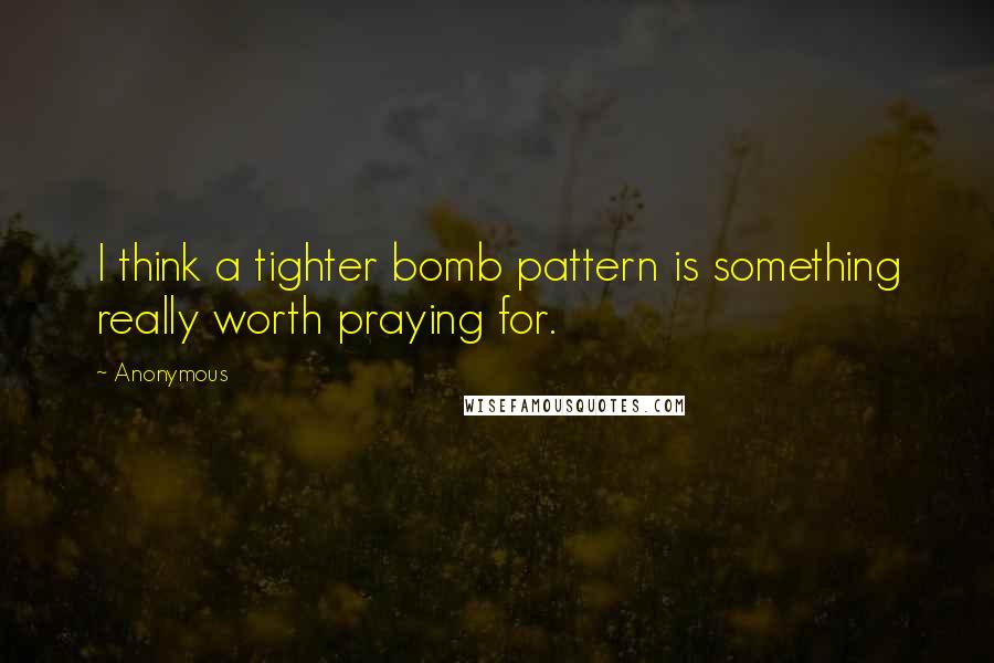 Anonymous Quotes: I think a tighter bomb pattern is something really worth praying for.