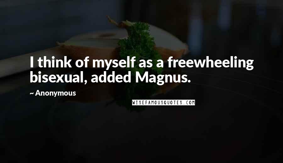 Anonymous Quotes: I think of myself as a freewheeling bisexual, added Magnus.