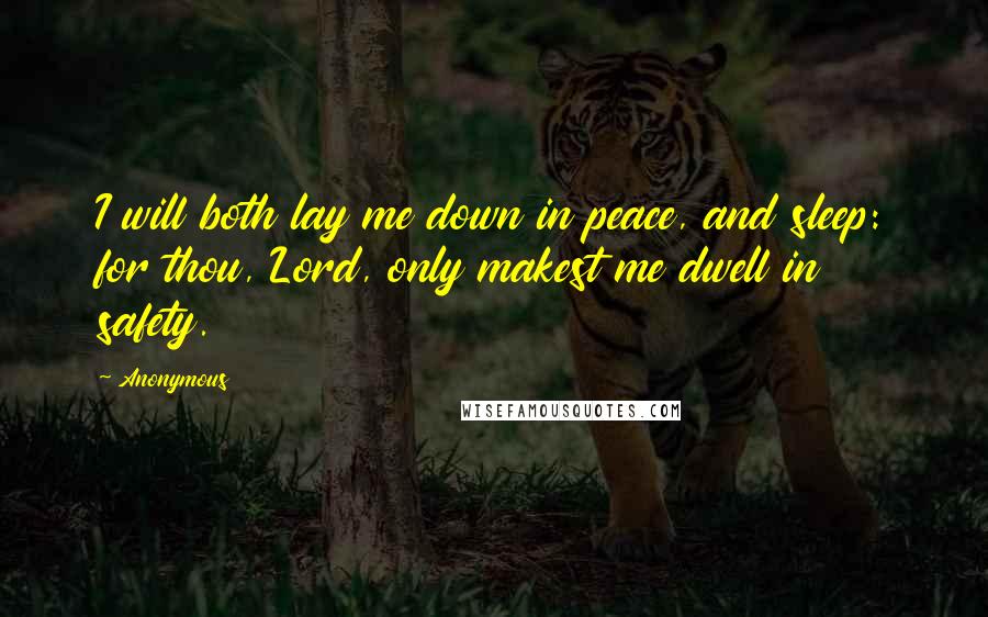 Anonymous Quotes: I will both lay me down in peace, and sleep: for thou, Lord, only makest me dwell in safety.