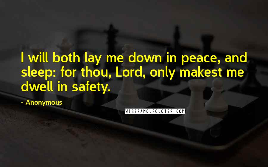 Anonymous Quotes: I will both lay me down in peace, and sleep: for thou, Lord, only makest me dwell in safety.