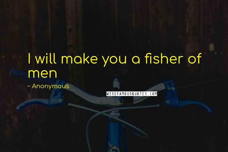 Anonymous Quotes: I will make you a fisher of men