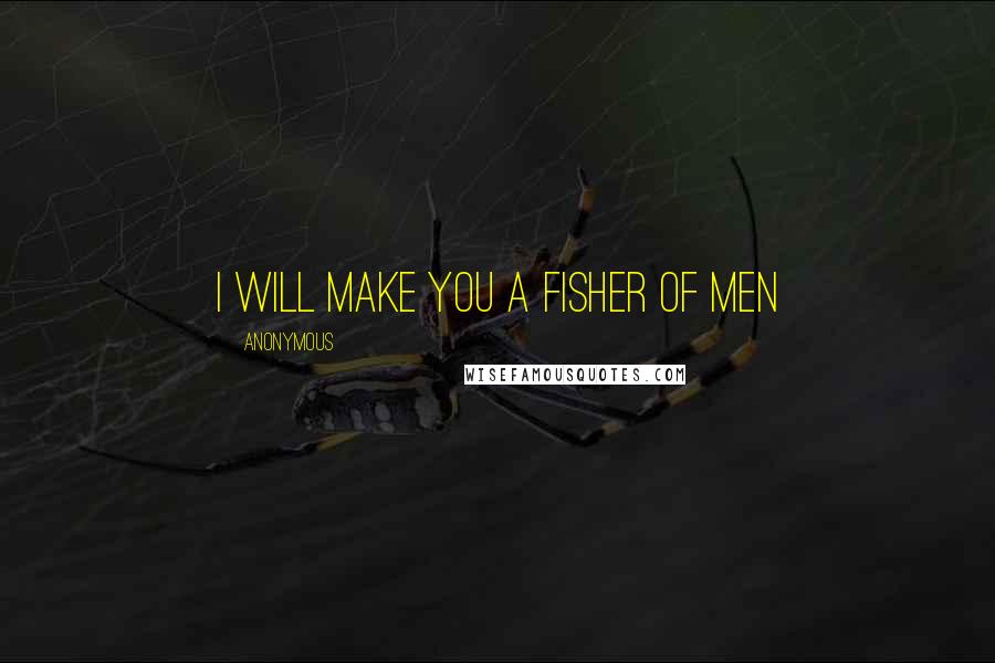 Anonymous Quotes: I will make you a fisher of men