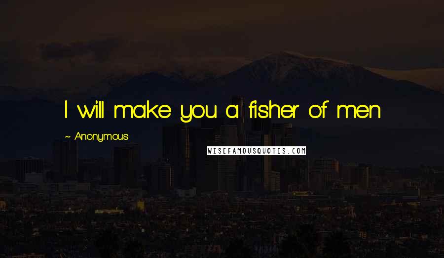 Anonymous Quotes: I will make you a fisher of men