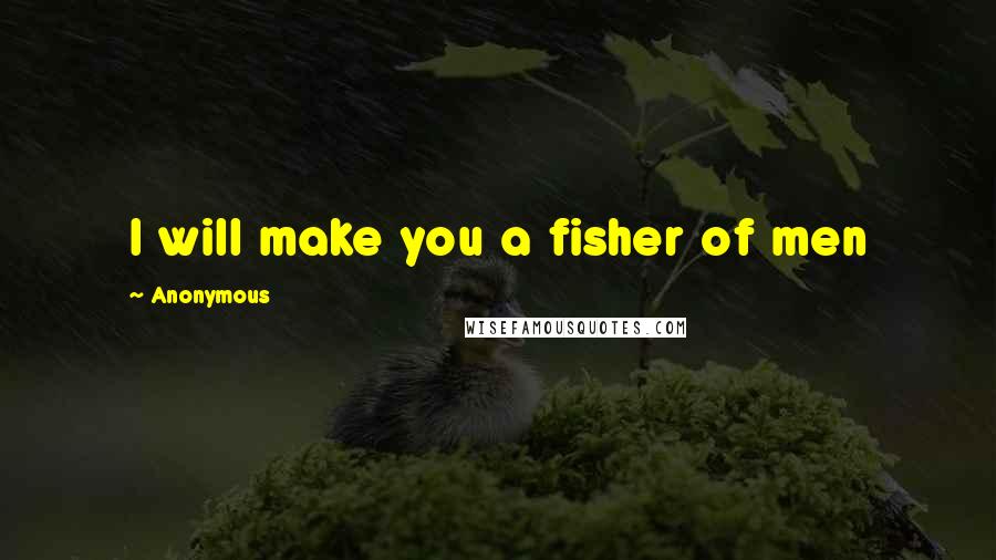 Anonymous Quotes: I will make you a fisher of men