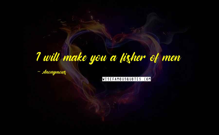 Anonymous Quotes: I will make you a fisher of men