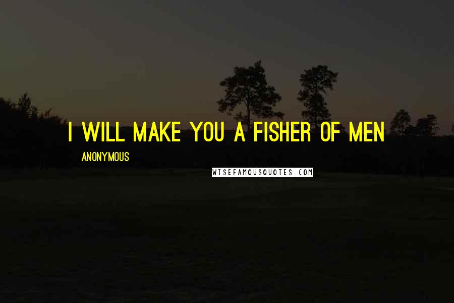 Anonymous Quotes: I will make you a fisher of men