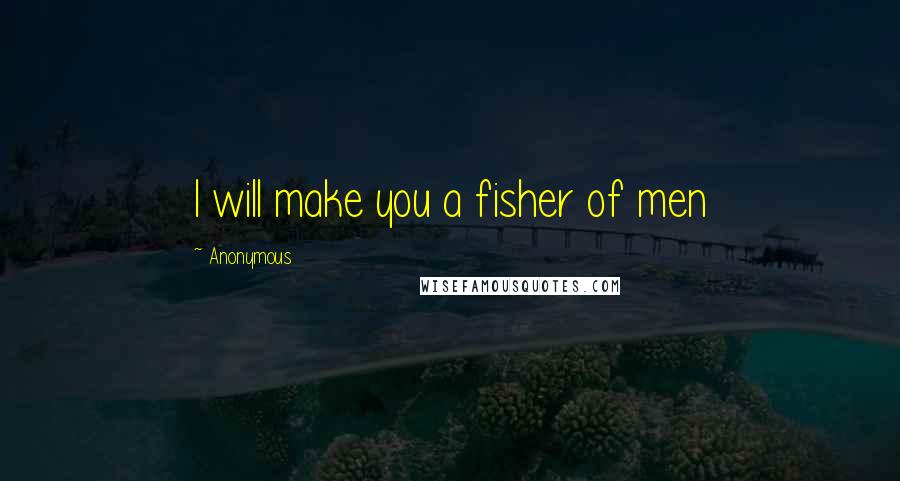 Anonymous Quotes: I will make you a fisher of men