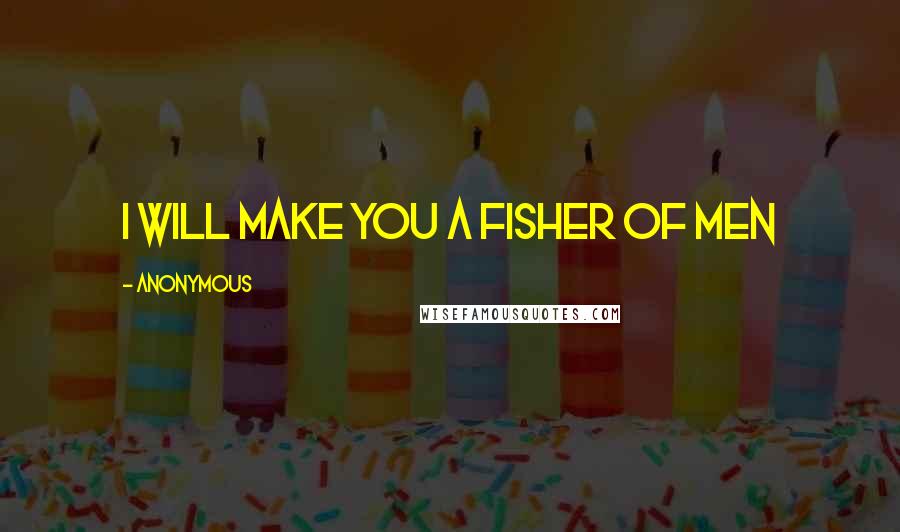 Anonymous Quotes: I will make you a fisher of men