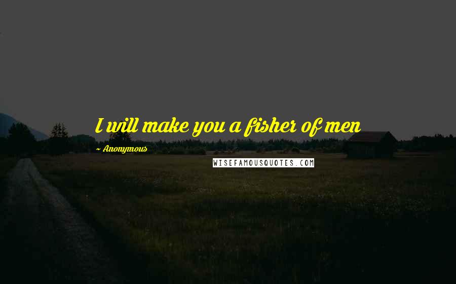 Anonymous Quotes: I will make you a fisher of men