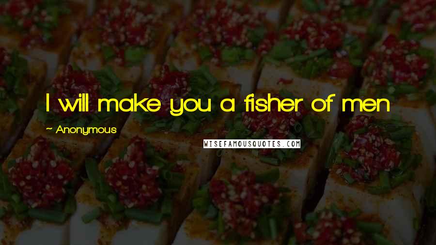 Anonymous Quotes: I will make you a fisher of men