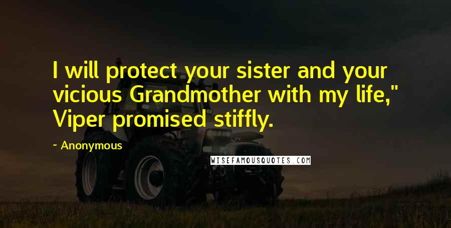 Anonymous Quotes: I will protect your sister and your vicious Grandmother with my life," Viper promised stiffly.