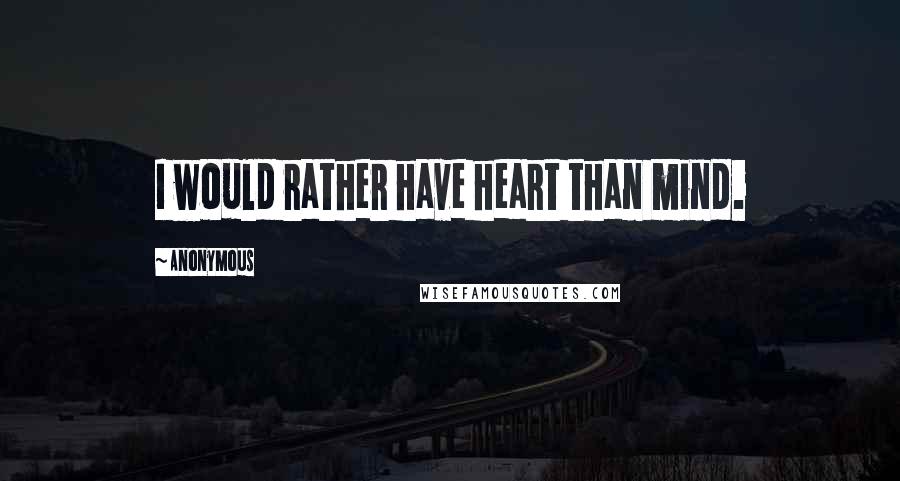 Anonymous Quotes: I would rather have heart than mind.