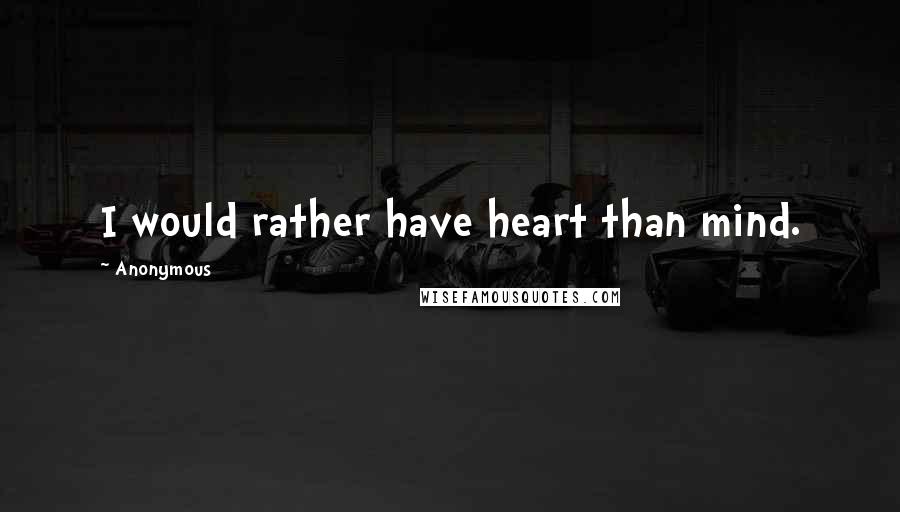 Anonymous Quotes: I would rather have heart than mind.