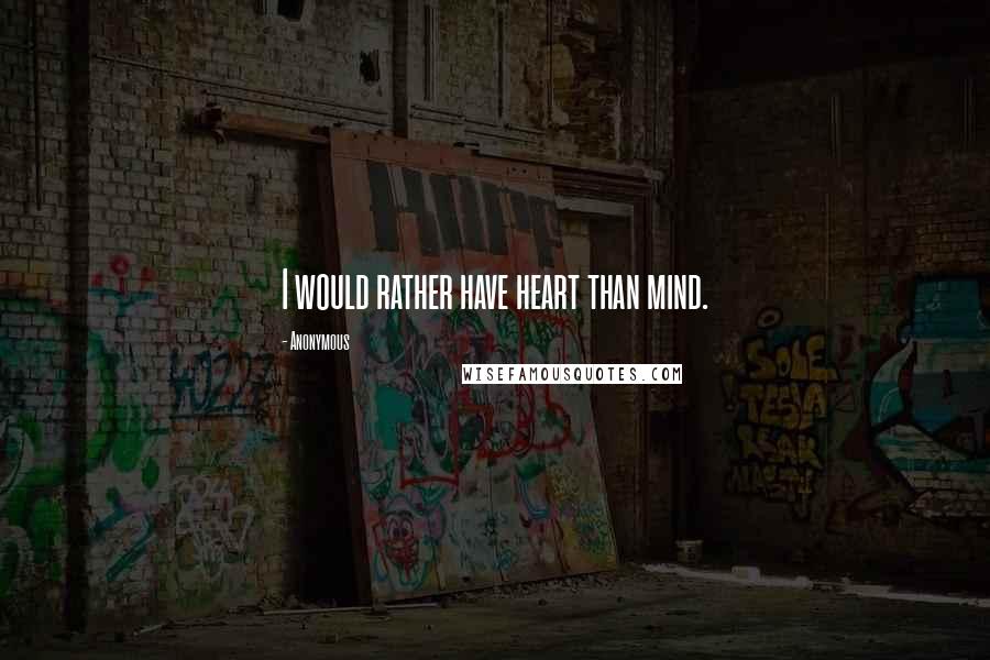 Anonymous Quotes: I would rather have heart than mind.