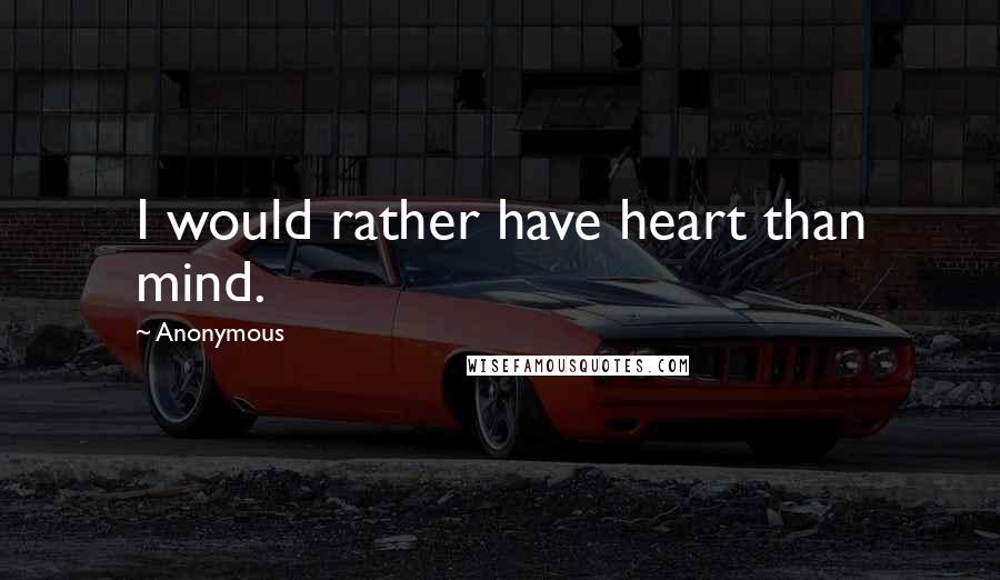 Anonymous Quotes: I would rather have heart than mind.