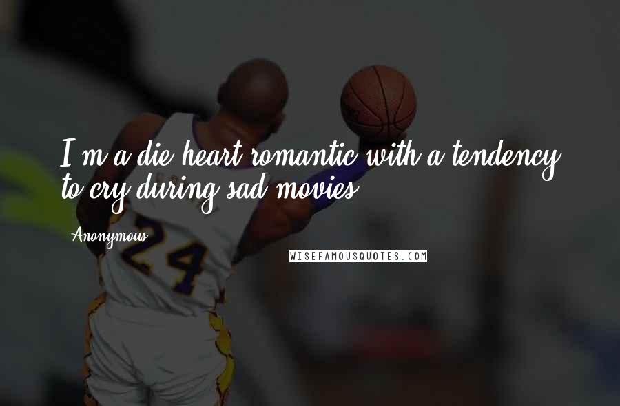 Anonymous Quotes: I'm a die-heart romantic with a tendency to cry during sad movies.
