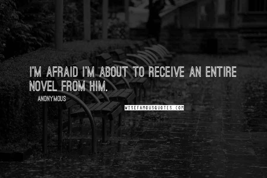 Anonymous Quotes: I'm afraid I'm about to receive an entire novel from him.