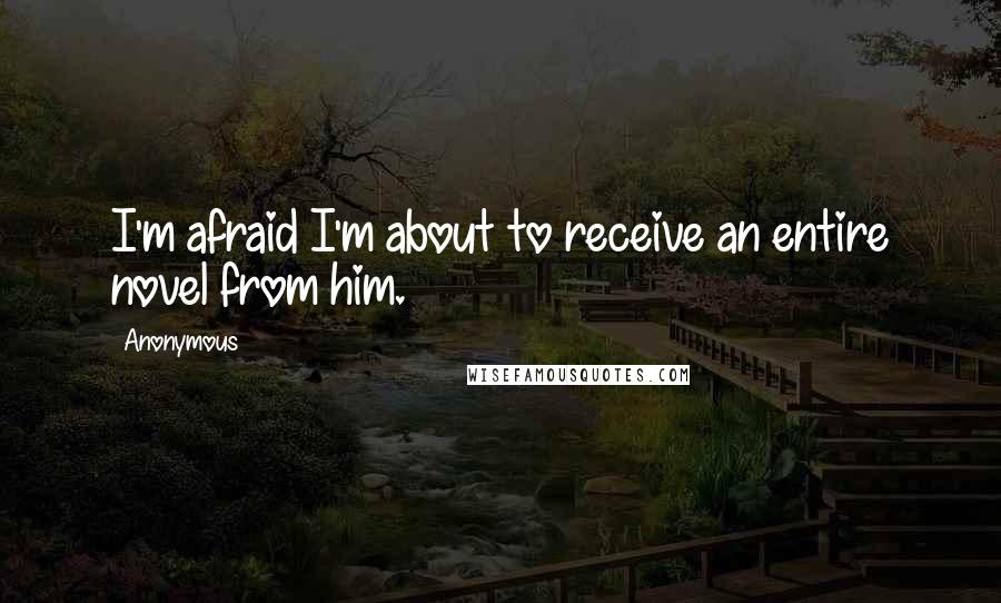Anonymous Quotes: I'm afraid I'm about to receive an entire novel from him.