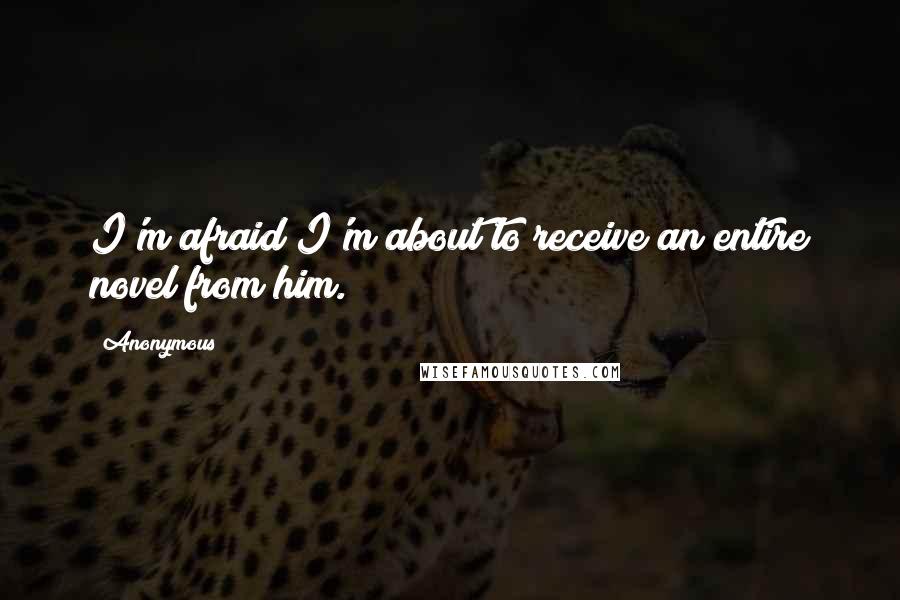 Anonymous Quotes: I'm afraid I'm about to receive an entire novel from him.
