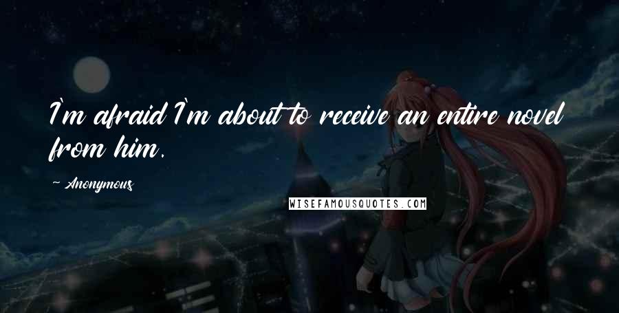 Anonymous Quotes: I'm afraid I'm about to receive an entire novel from him.