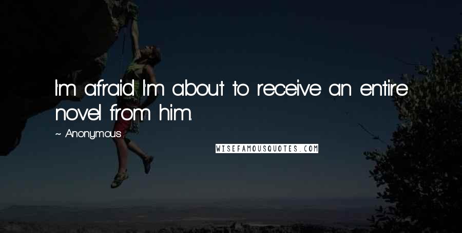 Anonymous Quotes: I'm afraid I'm about to receive an entire novel from him.