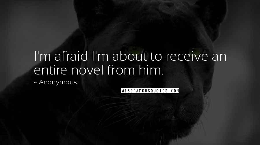 Anonymous Quotes: I'm afraid I'm about to receive an entire novel from him.