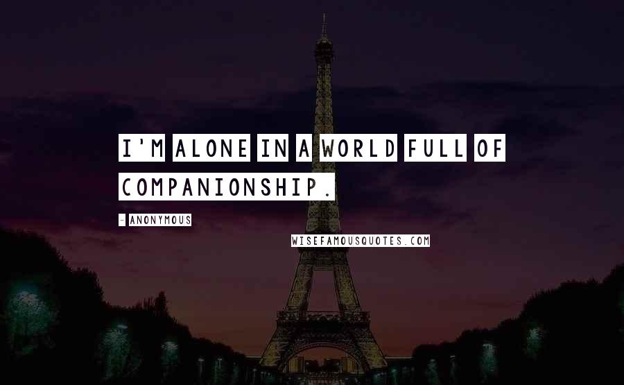 Anonymous Quotes: I'm alone in a world full of companionship.