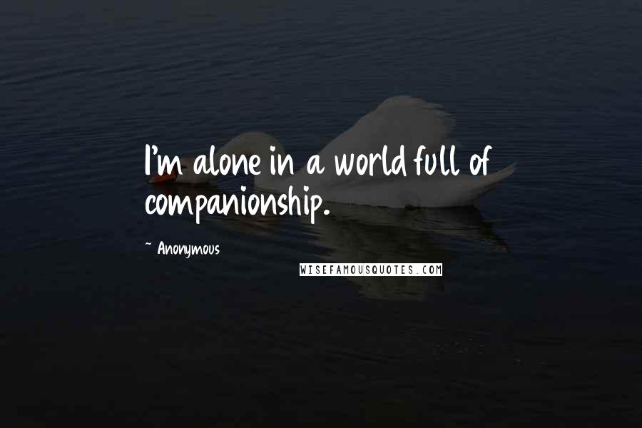 Anonymous Quotes: I'm alone in a world full of companionship.