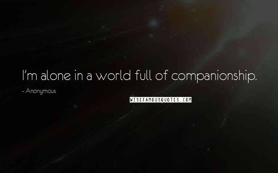 Anonymous Quotes: I'm alone in a world full of companionship.