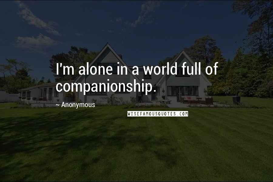 Anonymous Quotes: I'm alone in a world full of companionship.