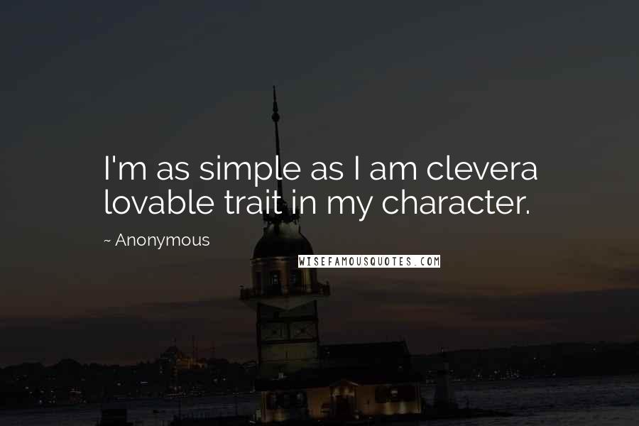 Anonymous Quotes: I'm as simple as I am clevera lovable trait in my character.