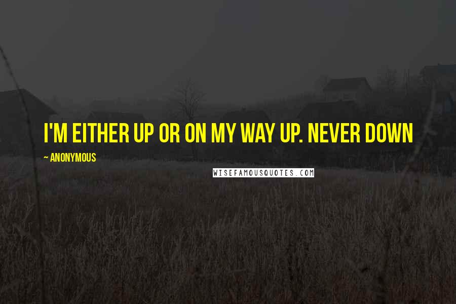 Anonymous Quotes: I'm either up or on my way up. Never down