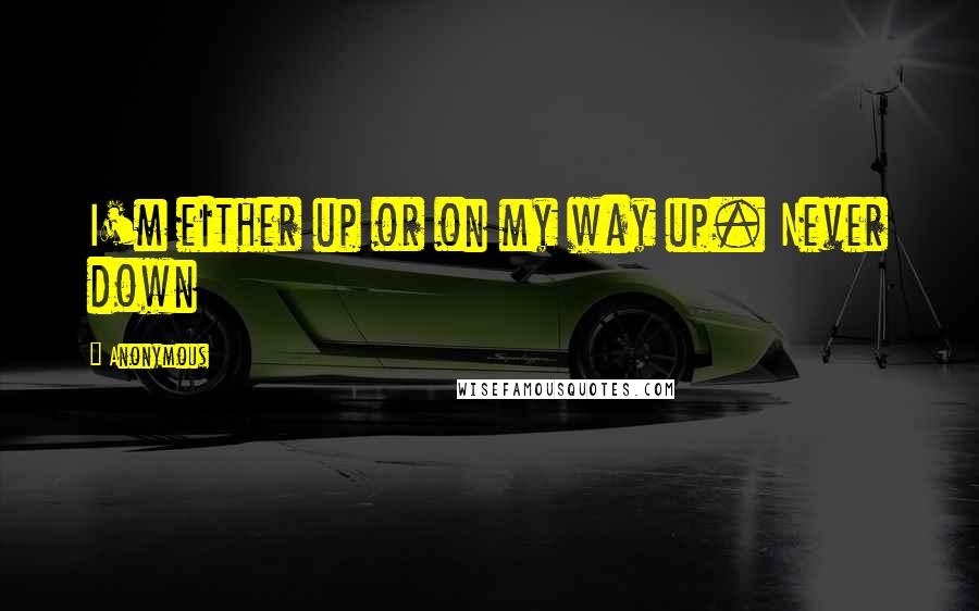 Anonymous Quotes: I'm either up or on my way up. Never down