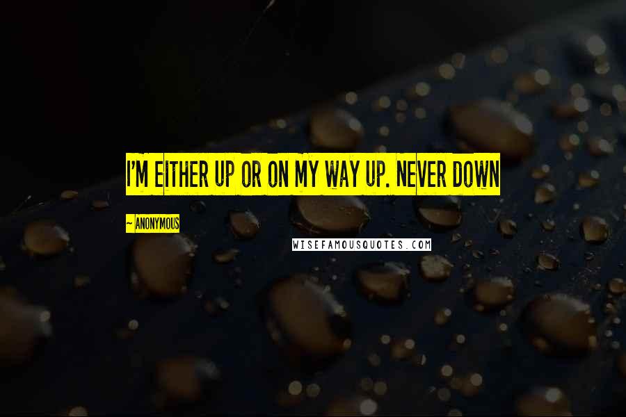 Anonymous Quotes: I'm either up or on my way up. Never down