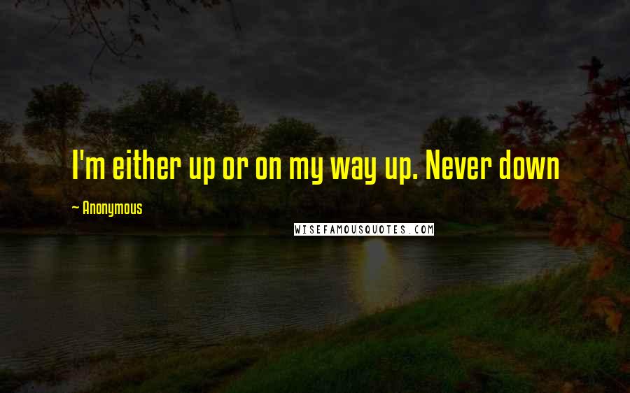 Anonymous Quotes: I'm either up or on my way up. Never down