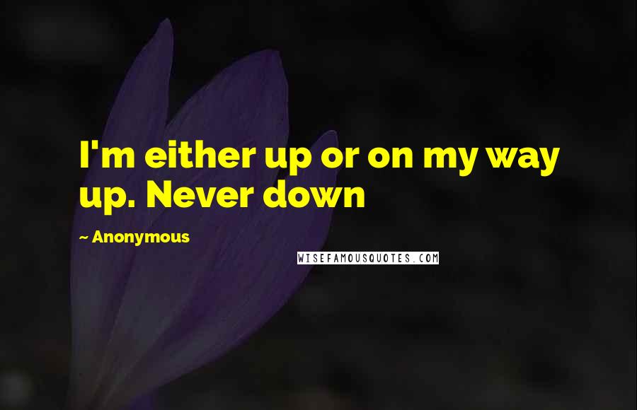 Anonymous Quotes: I'm either up or on my way up. Never down
