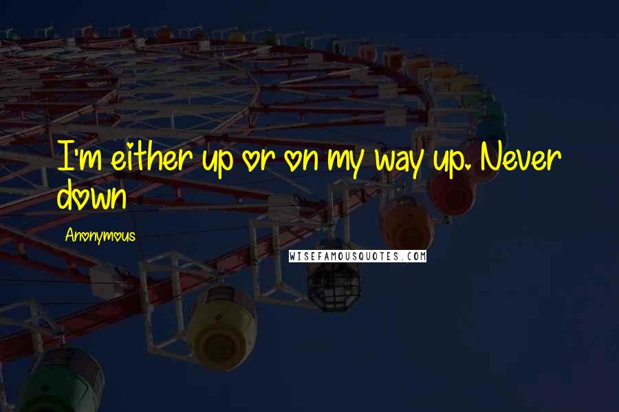 Anonymous Quotes: I'm either up or on my way up. Never down
