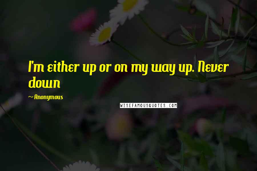 Anonymous Quotes: I'm either up or on my way up. Never down