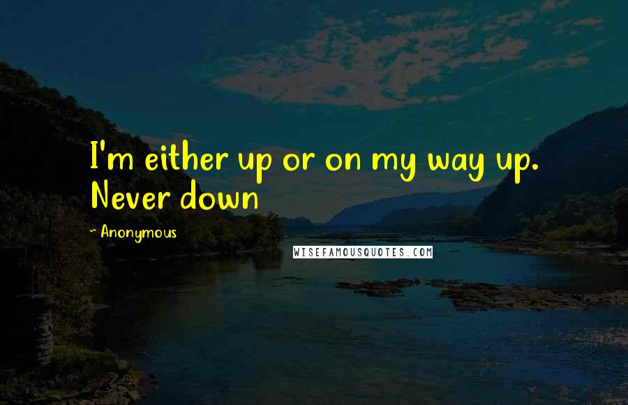 Anonymous Quotes: I'm either up or on my way up. Never down