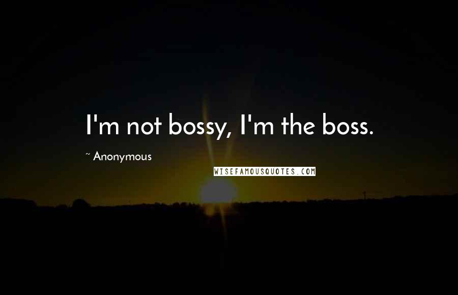 Anonymous Quotes: I'm not bossy, I'm the boss.